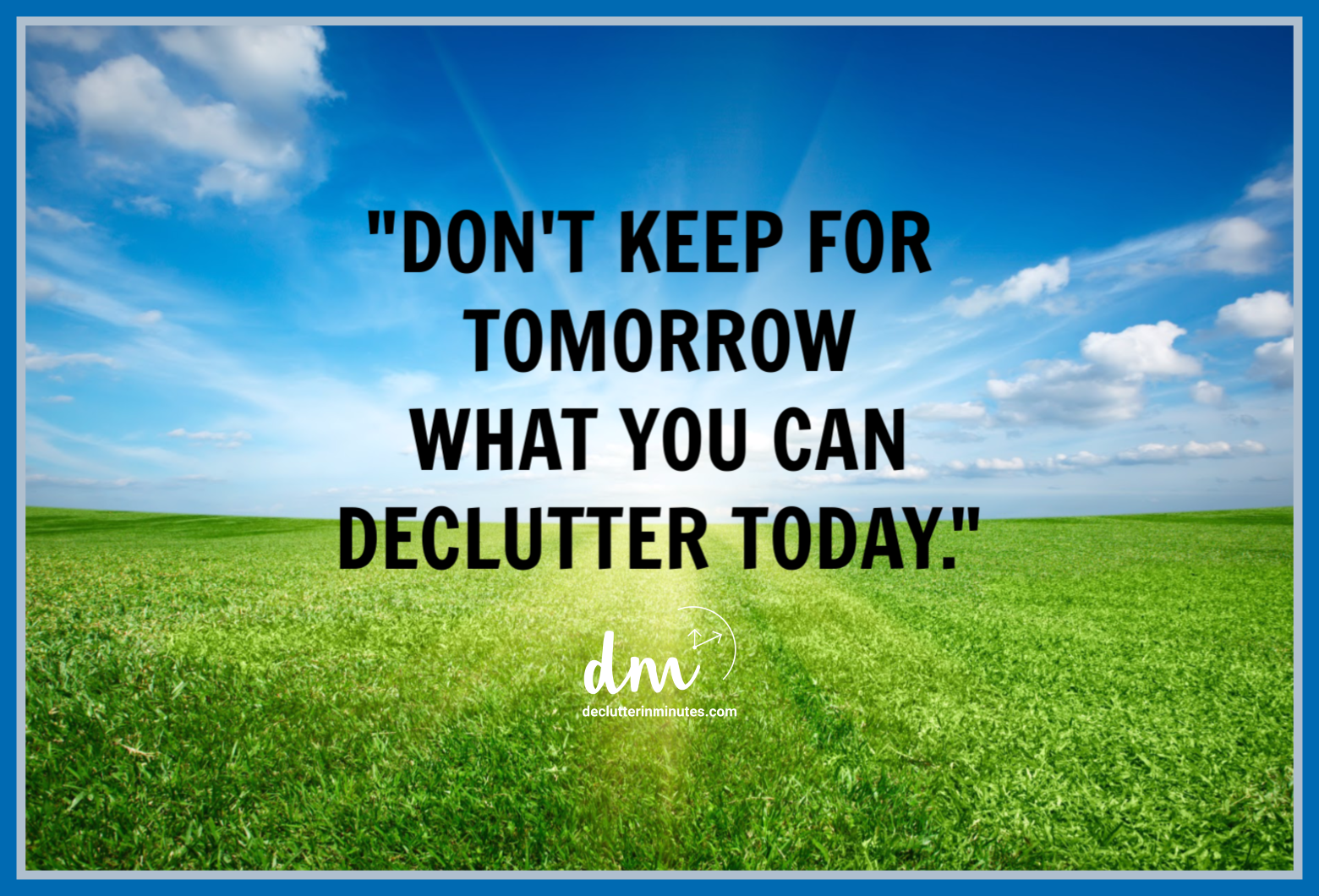 Green field with blue sky with the words: "Don't keep for tomorrow what you can declutter today."