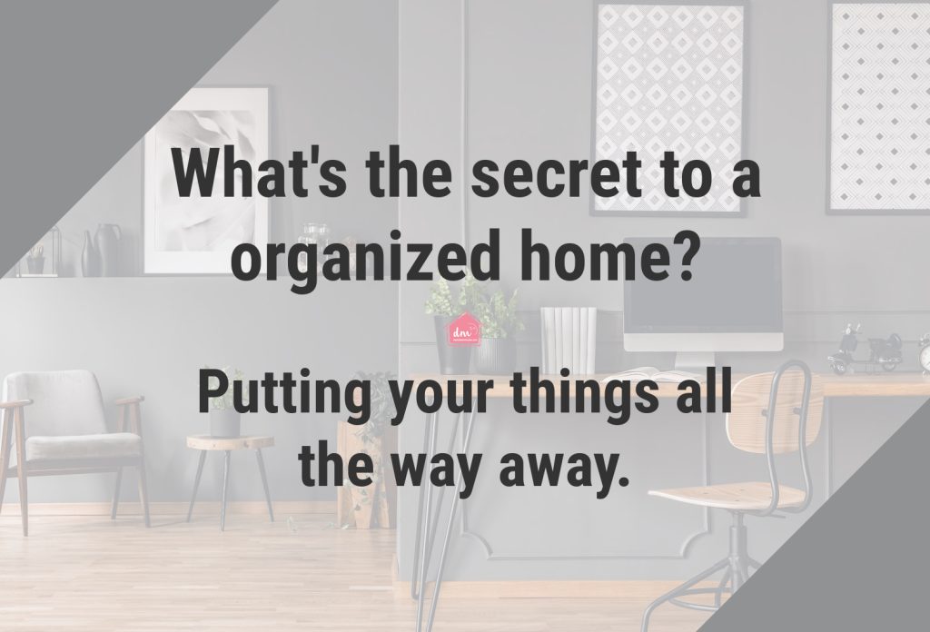 A quote written over a neat and tidy office: What's the secret to a clutter free home? Put your things all the way away.