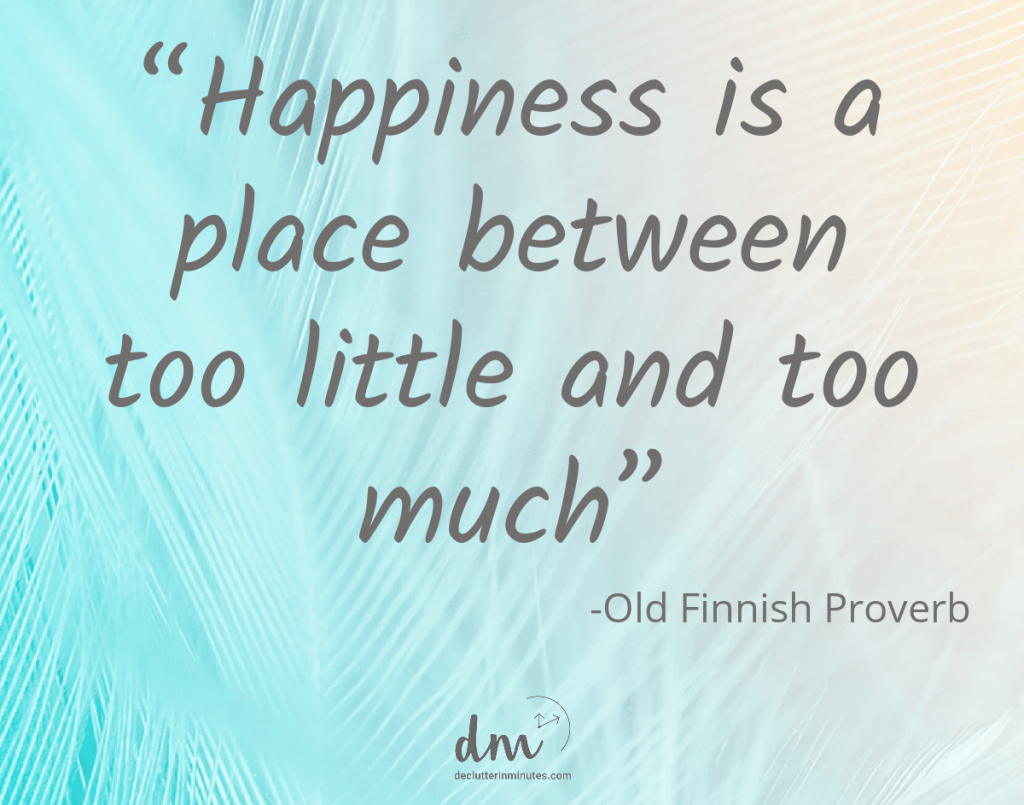 Quote that says: "Happiness is a place between too little and too much." By Old Finnish Proverb